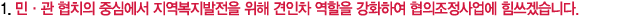 1. 민·관 협치의 중심에서 지역복지발전을 위해 견인차 역할을 강화하여 협의조정사업에 힘쓰겠습니다.
