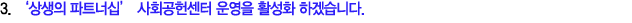 3. ‘상생의 파트너십’ 사회공헌센터 운영을 활성화 하겠습니다.